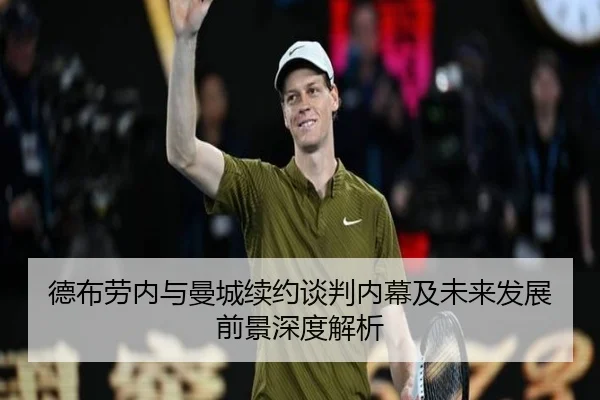 德布劳内与曼城续约谈判内幕及未来发展前景深度解析 | ZOTY SPORTS