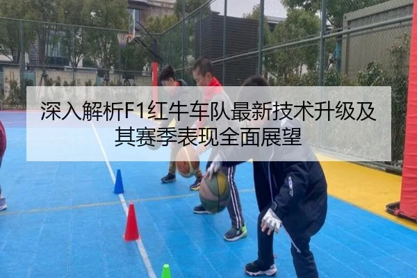 深入解析F1红牛车队最新技术升级及其赛季表现全面展望（ZOTY SPORTS）