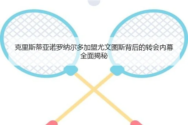 克里斯蒂亚诺罗纳尔多加盟尤文图斯背后的转会内幕全面揭秘（ZOTY SPORTS）